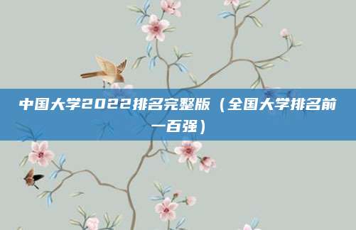 中国大学2022排名完整版(全国大学排名前一百强)