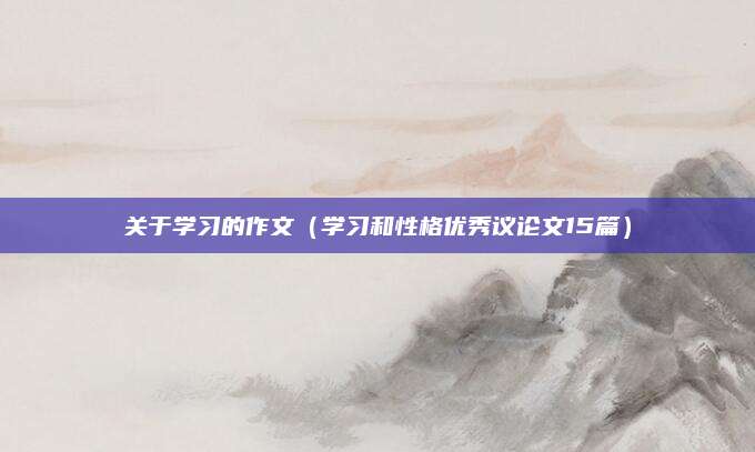关于学习的作文（学习和性格优秀议论文15篇）