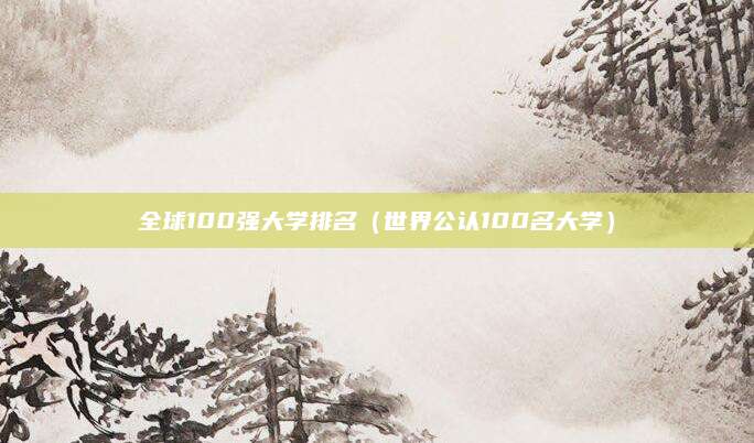 全球100强大学排名(世界公认100名大学)