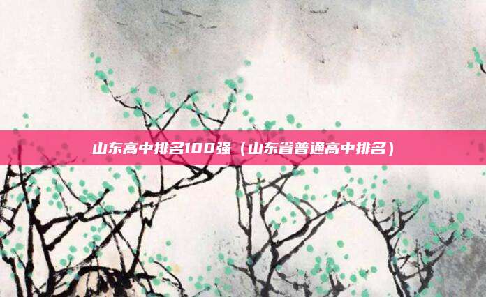 山东高中排名100强(山东省普通高中排名)