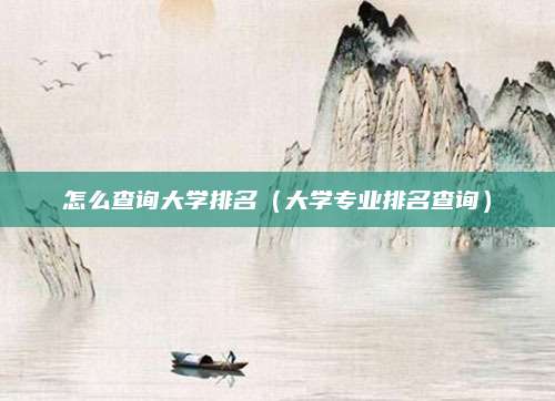怎么查询大学排名（大学专业排名查询）