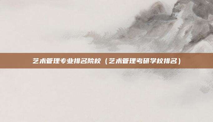 艺术管理专业排名院校(艺术管理考研学校排名)