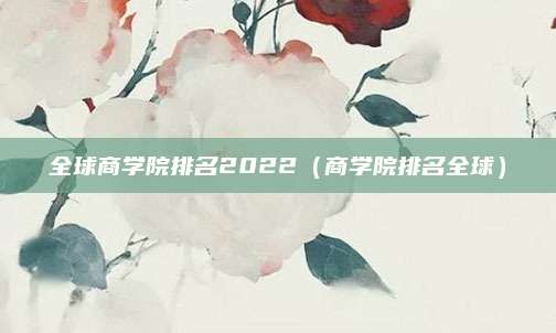全球商学院排名2022(商学院排名全球)
