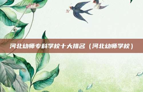 河北幼师专科学校十大排名(河北幼师学校)
