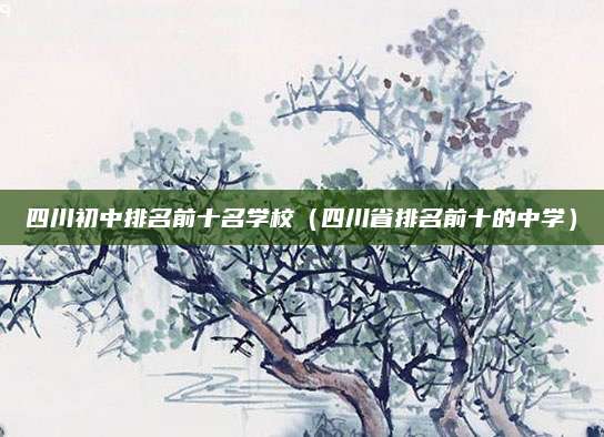 四川初中排名前十名学校(四川省排名前十的中学)