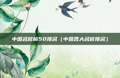 中国名校前50排名(中国各大名校排名)