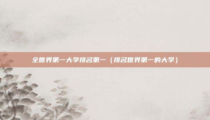 全世界第一大学排名第一（排名世界第一的大学）