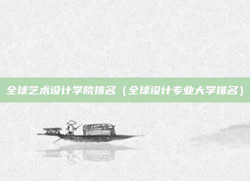 全球艺术设计学院排名(全球设计专业大学排名)