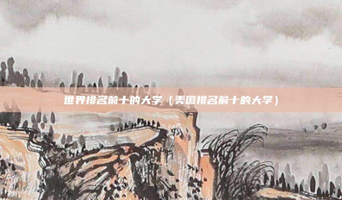 世界排名前十的大学(美国排名前十的大学)