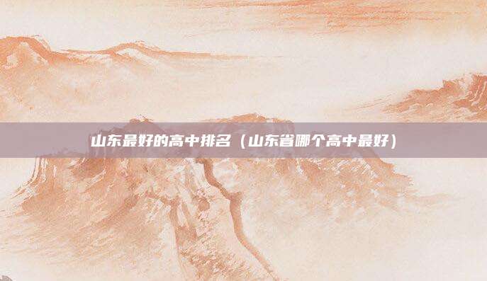 山东最好的高中排名(山东省哪个高中最好)