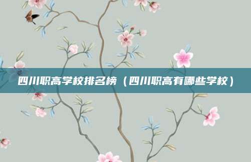 四川职高学校排名榜（四川职高有哪些学校）
