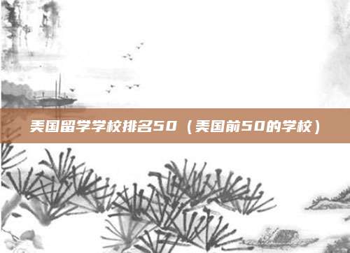 美国留学学校排名50(美国前50的学校)