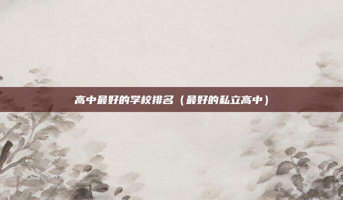 高中最好的学校排名(最好的私立高中)