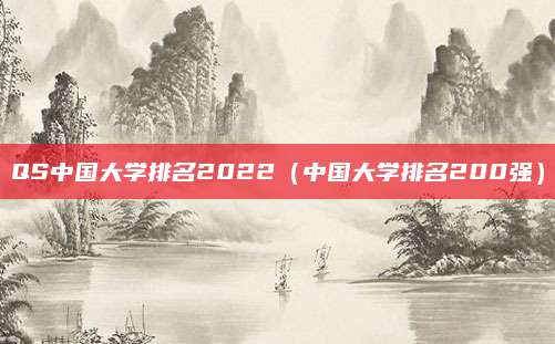 QS中国大学排名2022（中国大学排名200强）