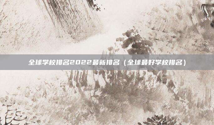 全球学校排名2022最新排名(全球最好学校排名)