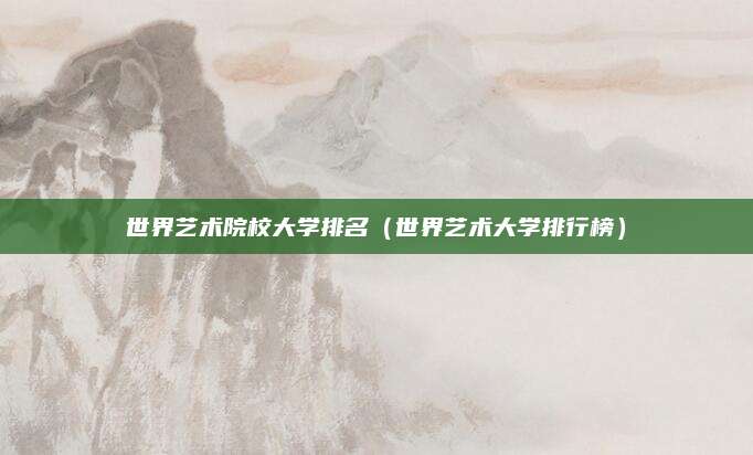 世界艺术院校大学排名(世界艺术大学排行榜)