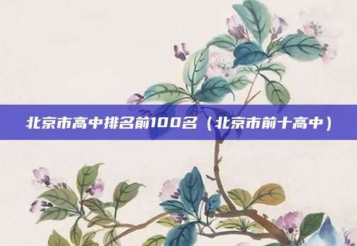 北京市高中排名前100名(北京市前十高中)