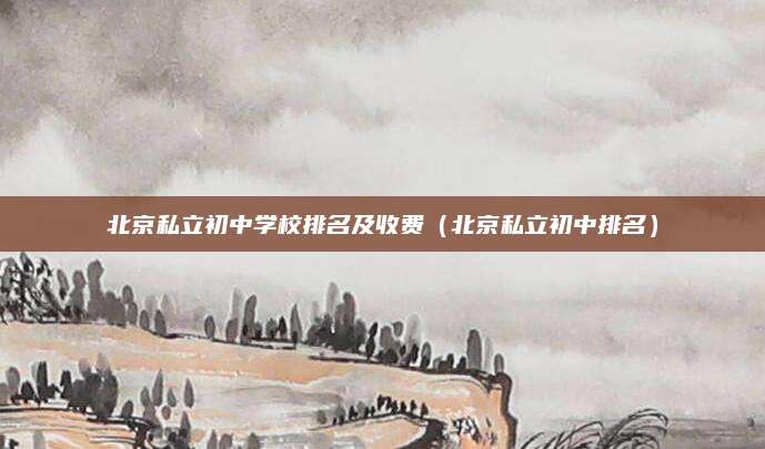 北京私立初中学校排名及收费（北京私立初中排名）