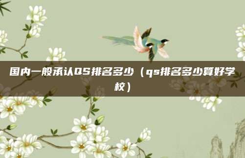国内一般承认QS排名多少(qs排名多少算好学校)