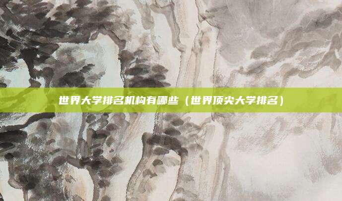世界大学排名机构有哪些（世界顶尖大学排名）