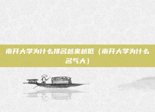 南开大学为什么排名越来越低(南开大学为什么名气大)