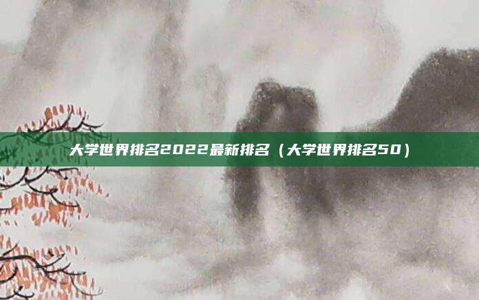 大学世界排名2022最新排名（大学世界排名50）