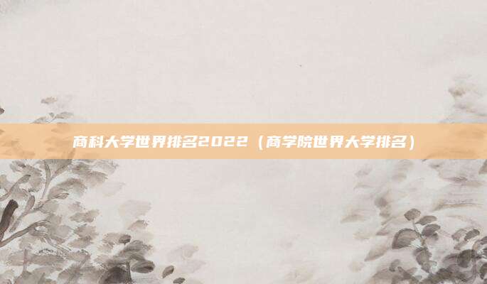 商科大学世界排名2022(商学院世界大学排名)