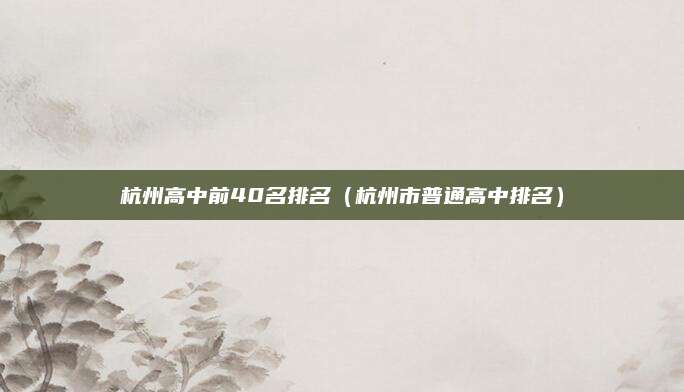 杭州高中前40名排名(杭州市普通高中排名)