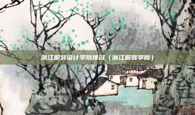 浙江服装设计学院排名(浙江服装学院)