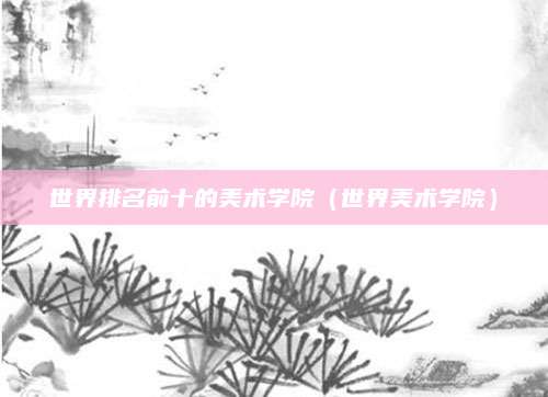 世界排名前十的美术学院(世界美术学院)