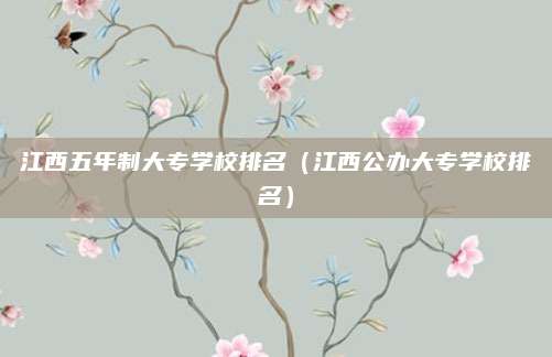 江西五年制大专学校排名(江西公办大专学校排名)