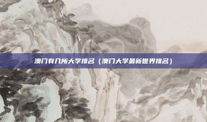 澳门有几所大学排名(澳门大学最新世界排名)