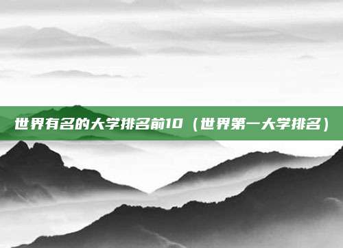 世界有名的大学排名前10(世界第一大学排名)