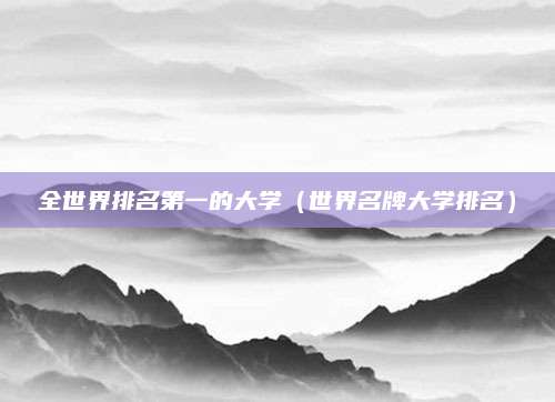 全世界排名第一的大学(世界名牌大学排名)