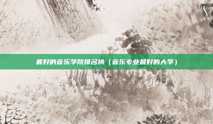 最好的音乐学院排名榜(音乐专业最好的大学)