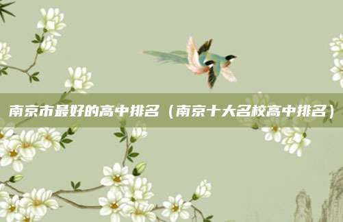 南京市最好的高中排名(南京十大名校高中排名)
