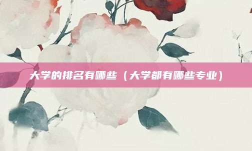 大学的排名有哪些(大学都有哪些专业)