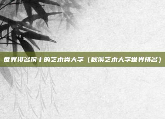 世界排名前十的艺术类大学(秋溪艺术大学世界排名)