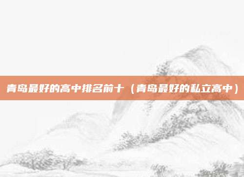 青岛最好的高中排名前十(青岛最好的私立高中)