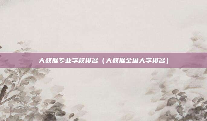 大数据专业学校排名（大数据全国大学排名）