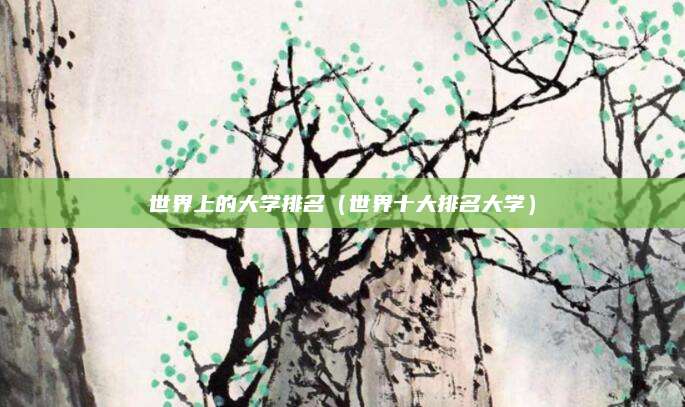 世界上的大学排名(世界十大排名大学)