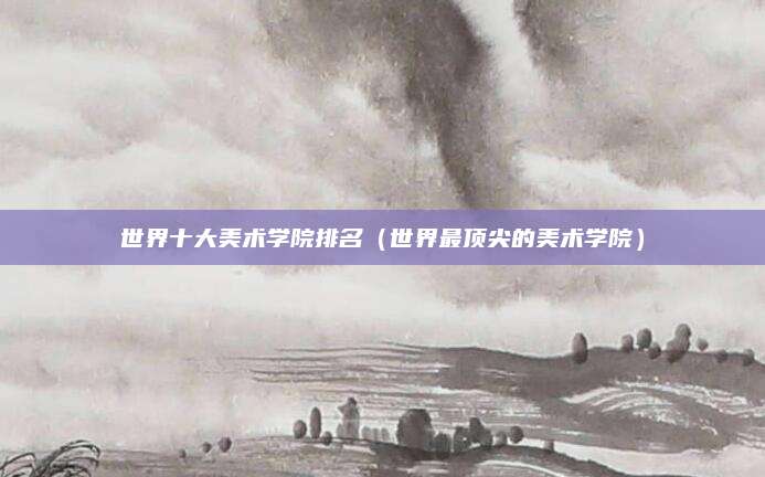 世界十大美术学院排名(世界最顶尖的美术学院)