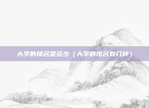 大学的排名是多少(大学的排名有几种)