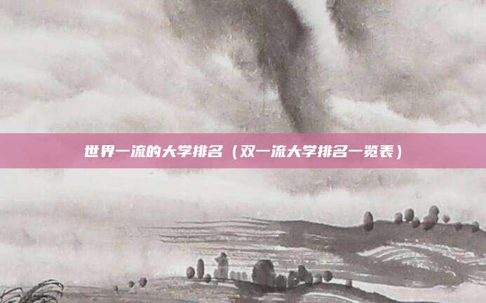 世界一流的大学排名(双一流大学排名一览表)