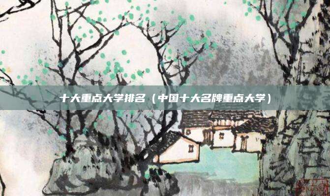 十大重点大学排名(中国十大名牌重点大学)