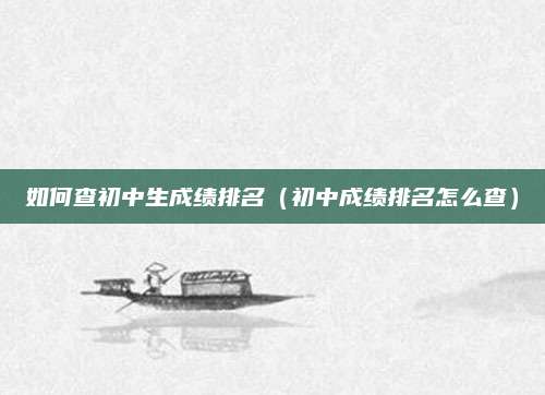 如何查初中生成绩排名（初中成绩排名怎么查）