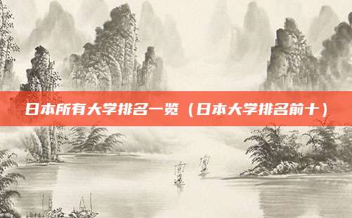 日本所有大学排名一览(日本大学排名前十)