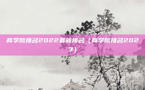 商学院排名2022最新排名(商学院排名2023)