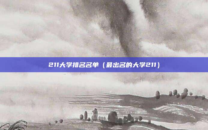 211大学排名名单(最出名的大学211)