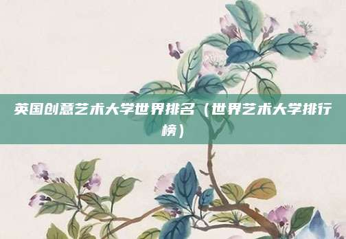 英国创意艺术大学世界排名(世界艺术大学排行榜)